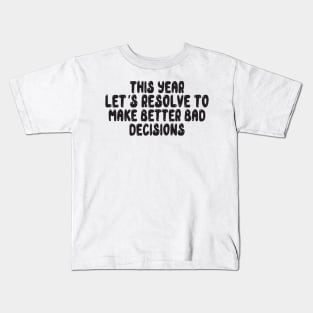 This Year Let's Resolve To Make Better Bad Decisions Kids T-Shirt